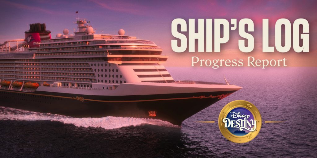 Artist rendering of the Disney Destiny cruise ship sailing on calm ocean waters at sunset, with the text "Ship's Log: Progress Report" and the Disney Destiny logo overlayed.
